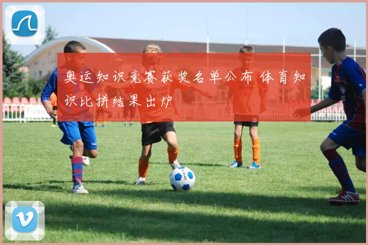 奥运知识竞赛获奖名单公布 体育知识比拼结果出炉