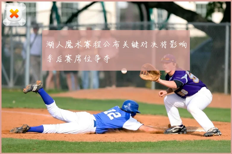 湖人魔术赛程公布关键对决将影响季后赛席位争夺