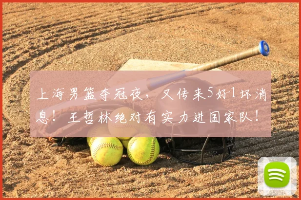 上海男篮夺冠夜，又传来5好1坏消息！王哲林绝对有实力进国家队！