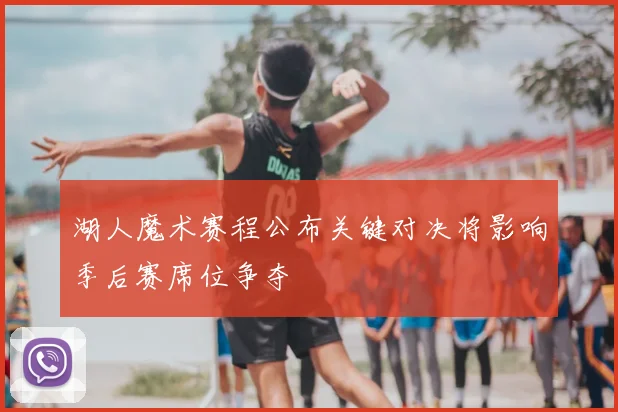 湖人魔术赛程公布关键对决将影响季后赛席位争夺