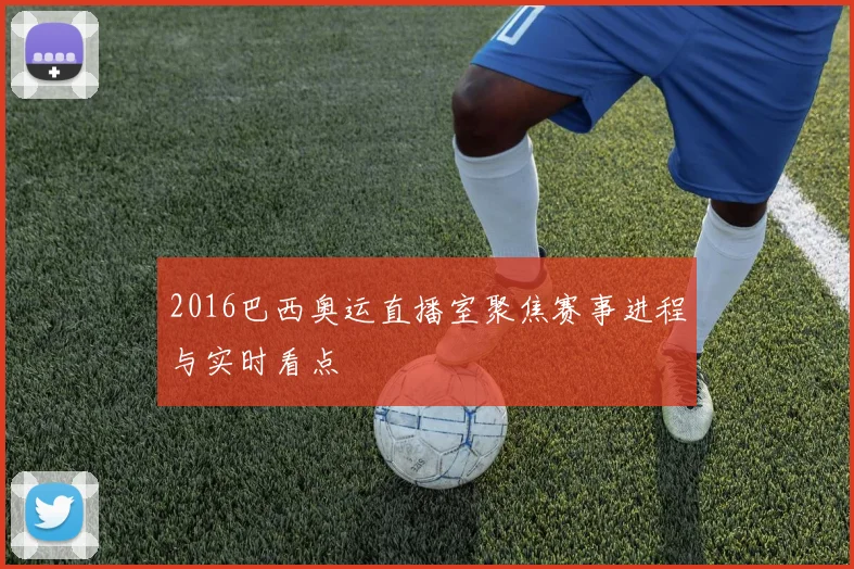 2016巴西奥运直播室聚焦赛事进程与实时看点