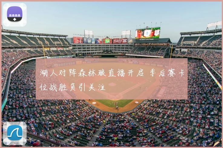 湖人对阵森林狼直播开启 季后赛卡位战胜负引关注