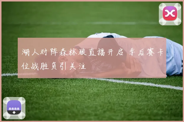 湖人对阵森林狼直播开启 季后赛卡位战胜负引关注