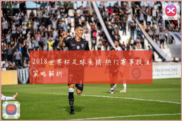 2018世界杯足球竞猜 热门赛事投注策略解析