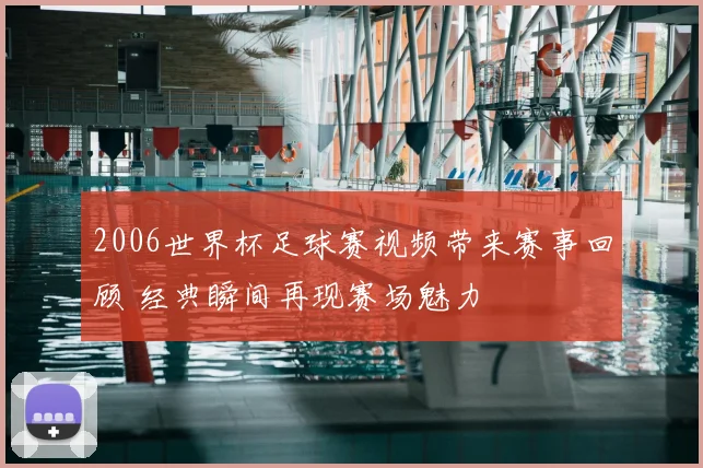 2006世界杯足球赛视频带来赛事回顾 经典瞬间再现赛场魅力