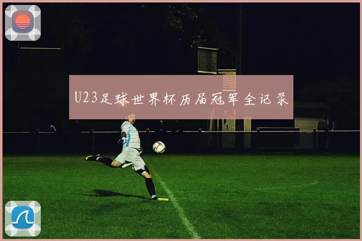 U23足球世界杯历届冠军全记录