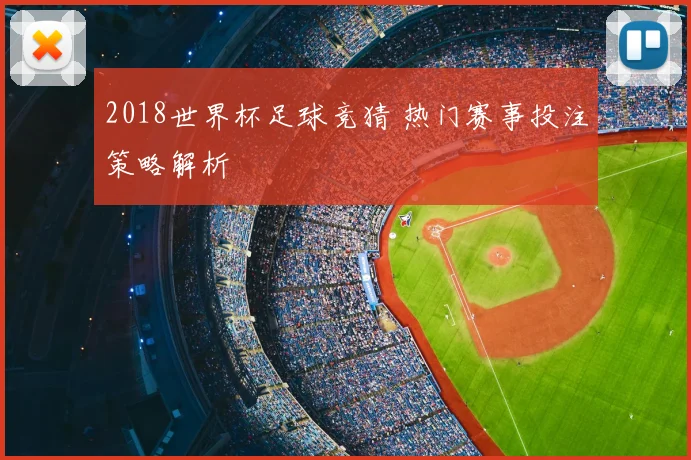 2018世界杯足球竞猜 热门赛事投注策略解析