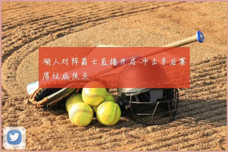 湖人对阵爵士直播开启 冲击季后赛席位成焦点