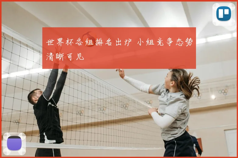 世界杯各组排名出炉 小组竞争态势清晰可见