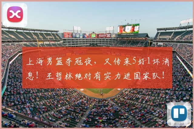 上海男篮夺冠夜,又传来5好1坏消息!王哲林绝对有实力进国家队!