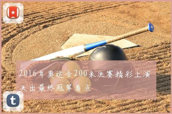2016年奥运会200米决赛精彩上演 决出最终冠军看点