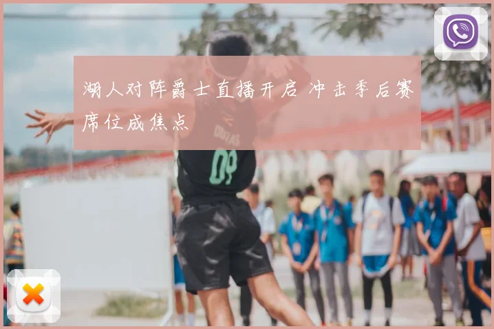 湖人对阵爵士直播开启 冲击季后赛席位成焦点
