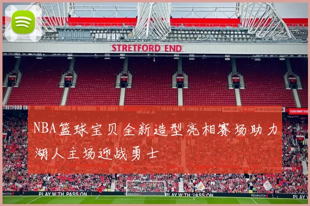 NBA篮球宝贝全新造型亮相赛场助力湖人主场迎战勇士