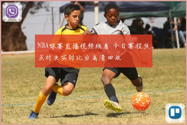 NBA球赛直播视频线看 今日赛程焦点对决实时比分高清回放