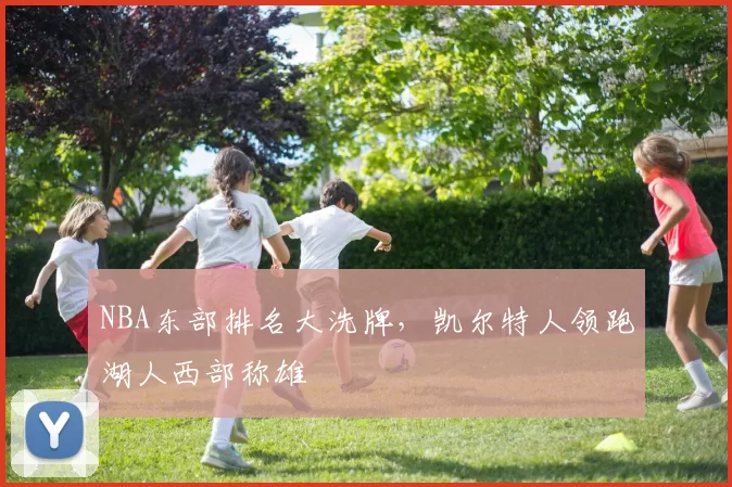 NBA东部排名大洗牌，凯尔特人领跑湖人西部称雄