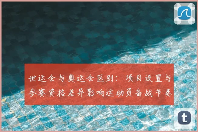 世运会与奥运会区别:项目设置与参赛资格差异影响运动员备战节奏