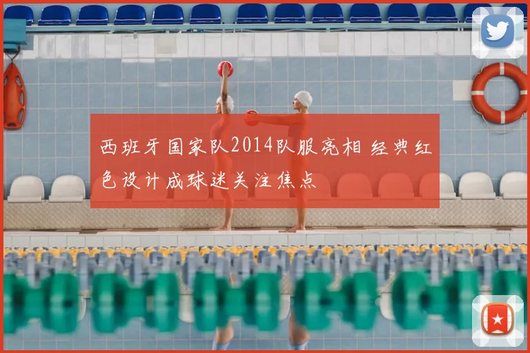 西班牙国家队2014队服亮相 经典红色设计成球迷关注焦点