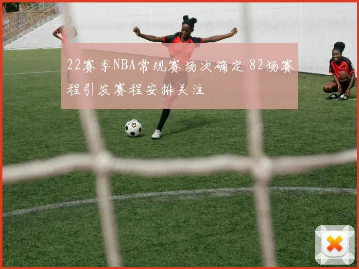 22赛季NBA常规赛场次确定 82场赛程引发赛程安排关注
