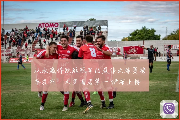 从未赢得欧冠冠军的最伟大球员榜单发布！大罗高居第一 伊布上榜