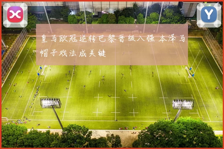 皇马欧冠逆转巴黎晋级八强 本泽马帽子戏法成关键