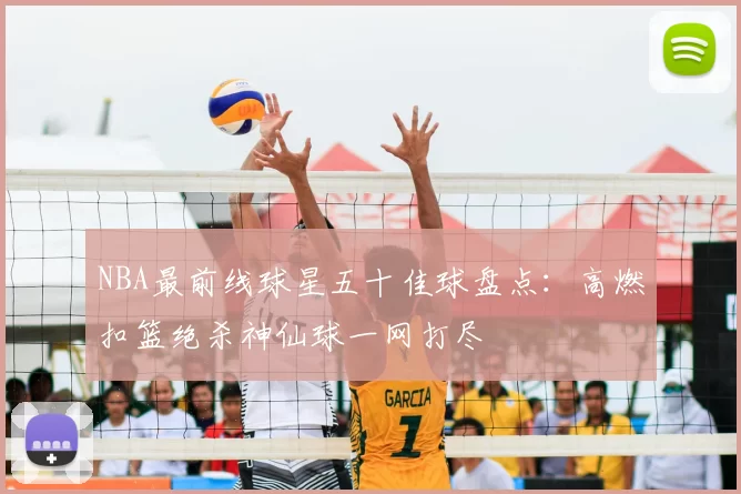 NBA最前线球星五十佳球盘点：高燃扣篮绝杀神仙球一网打尽