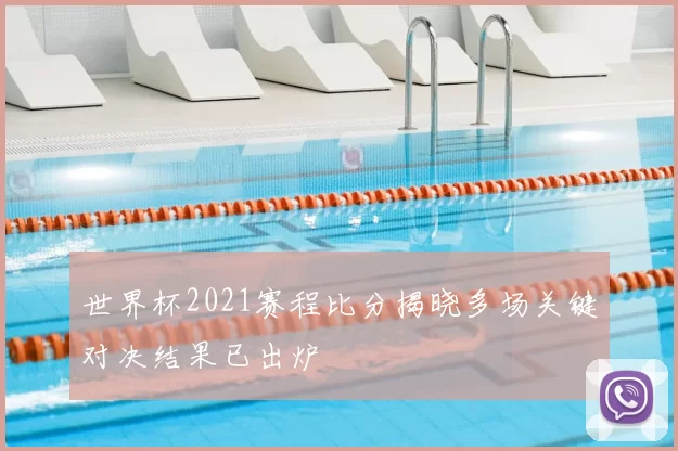 世界杯2021赛程比分揭晓多场关键对决结果已出炉