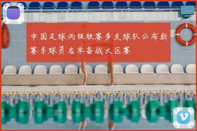中国足球丙级联赛多支球队公布新赛季球员名单备战大区赛
