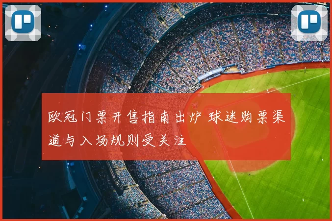 欧冠门票开售指南出炉 球迷购票渠道与入场规则受关注
