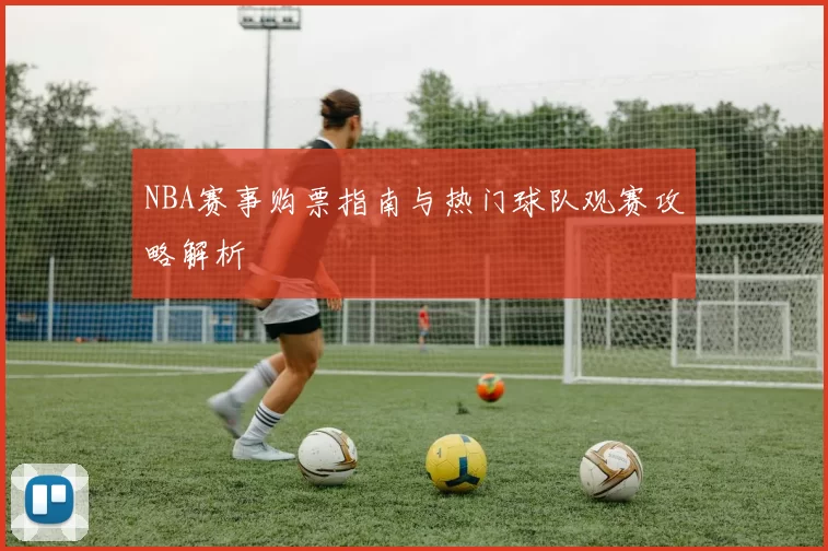 NBA赛事购票指南与热门球队观赛攻略解析