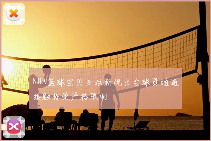 NBA篮球宝贝互动新规出台球员通道接触将受严格限制