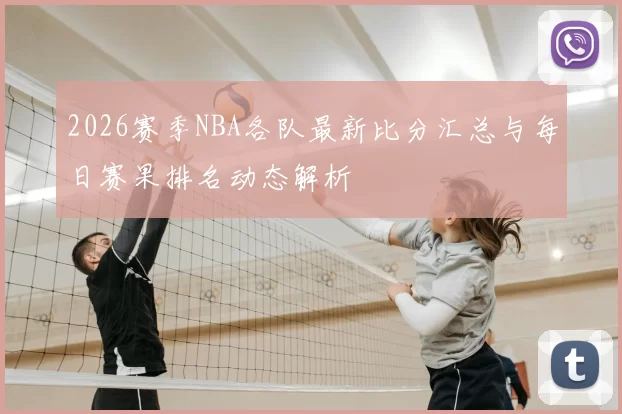 2026赛季NBA各队最新比分汇总与每日赛果排名动态解析