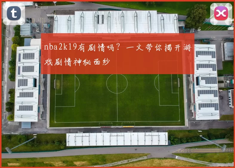 nba2k19有剧情吗？一文带你揭开游戏剧情神秘面纱