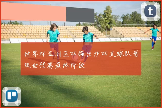 世界杯亚洲区四强出炉四支球队晋级世预赛最终阶段