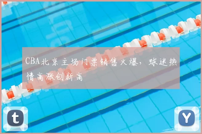 CBA北京主场门票销售火爆，球迷热情高涨创新高