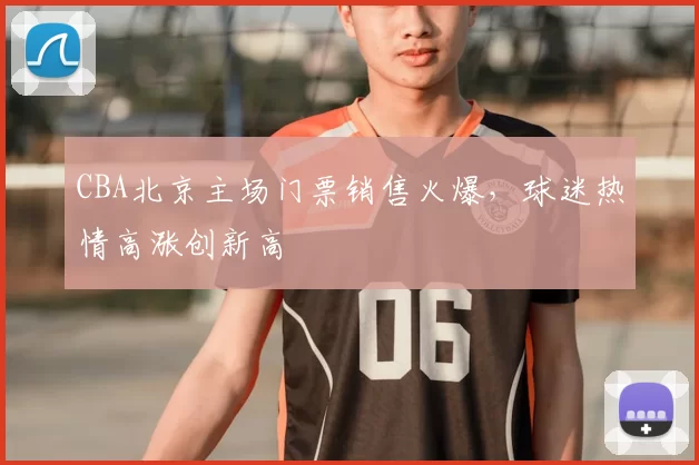 CBA北京主场门票销售火爆，球迷热情高涨创新高