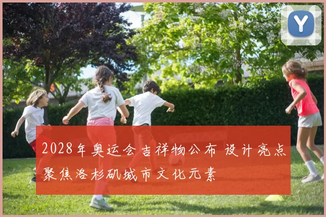 2028年奥运会吉祥物公布 设计亮点聚焦洛杉矶城市文化元素