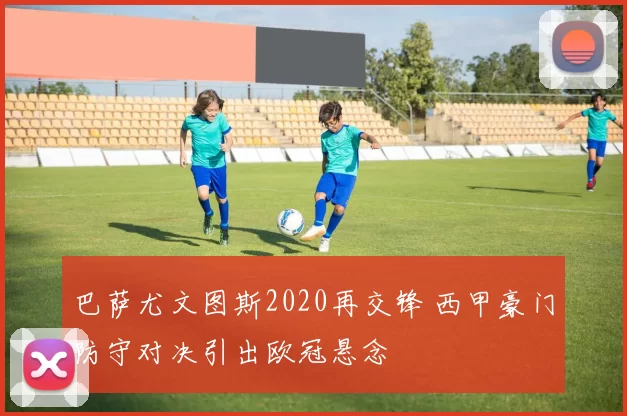 巴萨尤文图斯2020再交锋 西甲豪门防守对决引出欧冠悬念