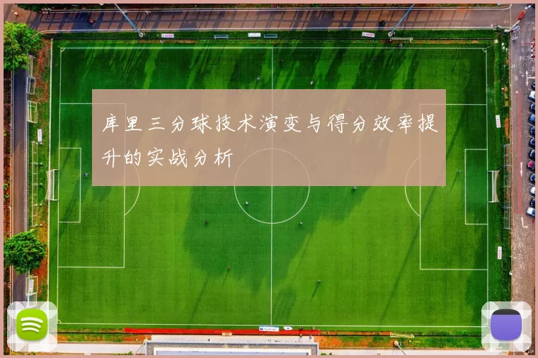 库里三分球技术演变与得分效率提升的实战分析