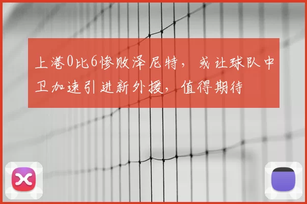 上港0比6惨败泽尼特,或让球队中卫加速引进新外援,值得期待
