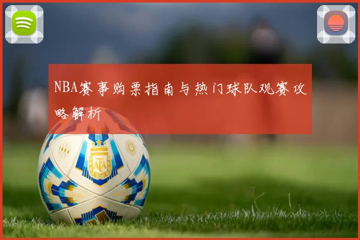 NBA赛事购票指南与热门球队观赛攻略解析