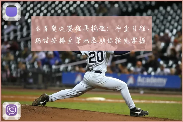 东京奥运赛程再梳理:冲金日程、场馆安排全景地图助你抢先掌握