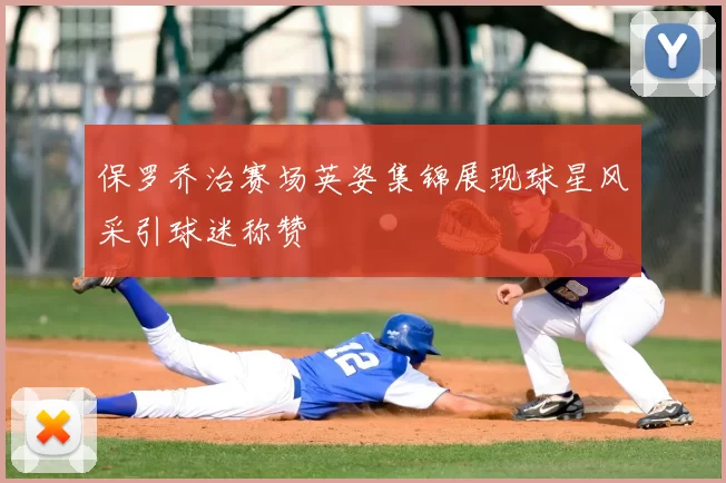 保罗乔治赛场英姿集锦展现球星风采引球迷称赞