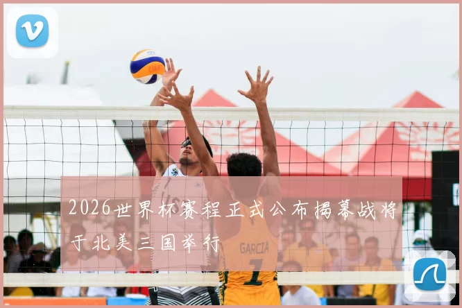 2026世界杯赛程正式公布揭幕战将于北美三国举行