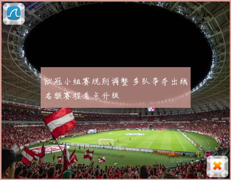 欧冠小组赛规则调整 多队争夺出线名额赛程看点升级