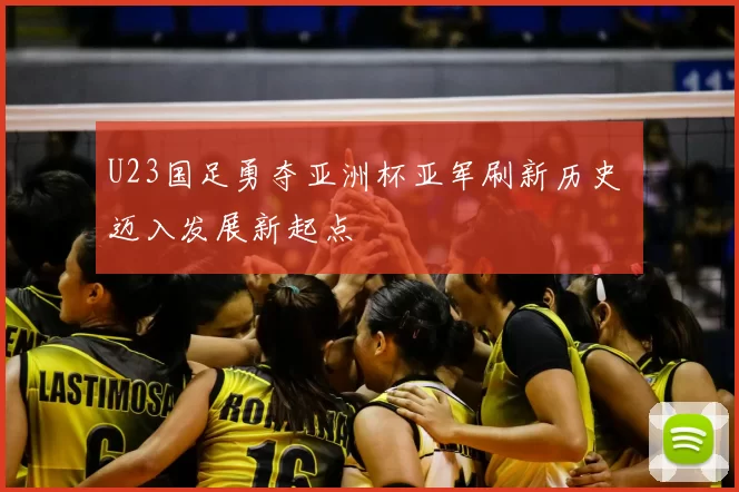 U23国足勇夺亚洲杯亚军刷新历史 迈入发展新起点