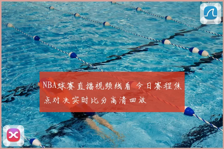 NBA球赛直播视频线看 今日赛程焦点对决实时比分高清回放