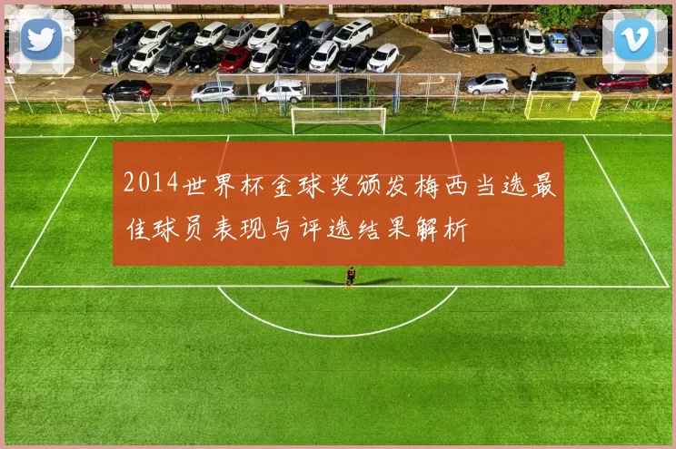 2014世界杯金球奖颁发梅西当选最佳球员表现与评选结果解析