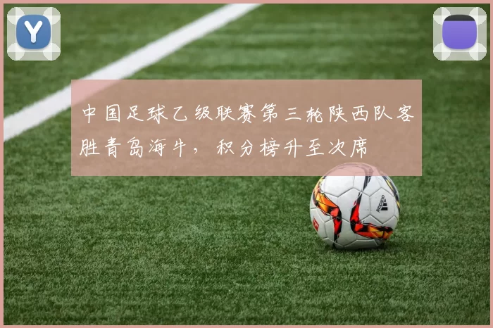 中国足球乙级联赛第三轮陕西队客胜青岛海牛,积分榜升至次席