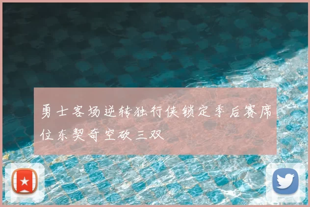 勇士客场逆转独行侠锁定季后赛席位东契奇空砍三双