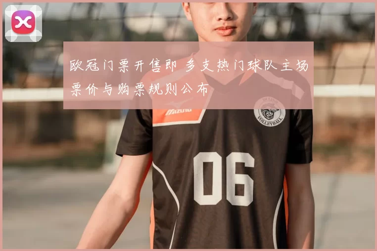 欧冠门票开售即 多支热门球队主场票价与购票规则公布